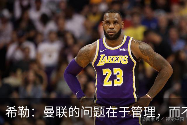 希勒：曼联的问题在于管理，而不是教练