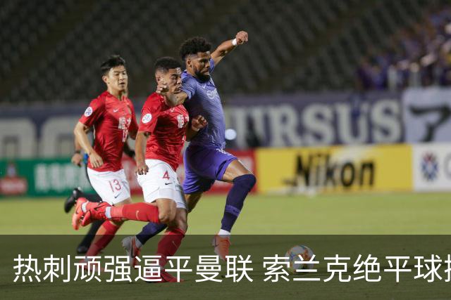 热刺顽强逼平曼联 索兰克绝平球撼动卡里克压力