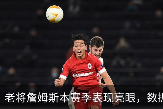 老将詹姆斯本赛季表现亮眼，数据全面进攻多面手