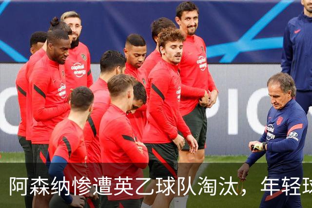 阿森纳惨遭英乙球队淘汰，年轻球员责任重大